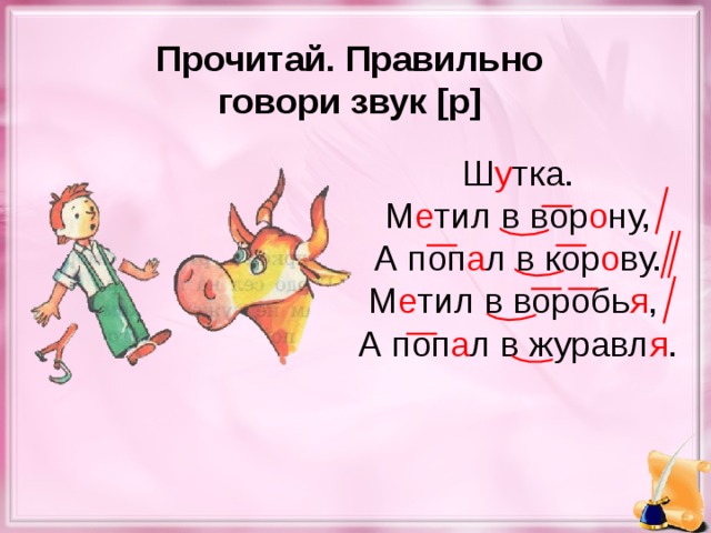 Прочитай. Правильно говори звук [р] Ш у тка. М е тил в вор о ну, А поп а л в кор о ву. М е тил в воробь я , А поп а л в журавл я .