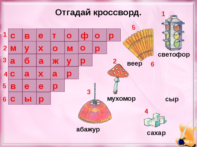 Отгадай кроссворд. 1 5 с о ф о р т е в 1 о у м х р о м 2 светофор р у ж а б а 3 2 веер 6 р а х а с 4 р е в е 5 3 с ы р мухомор сыр 6 4 абажур сахар