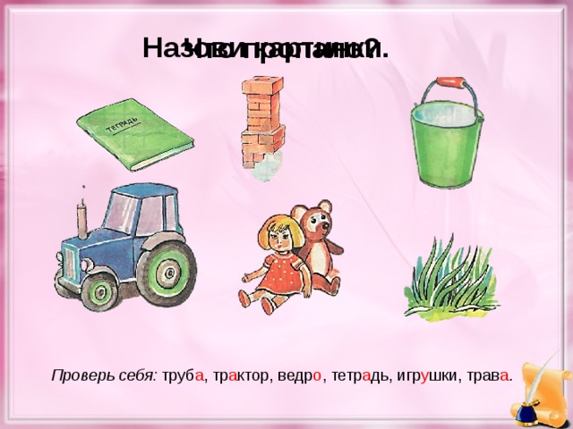 Назови картинки. Что пропало? Проверь себя: труб а , тр а ктор, ведр о , тетр а дь, игр у шки, трав а .
