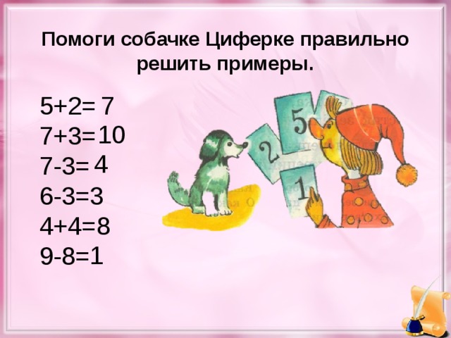 Помоги собачке Циферке правильно решить примеры. 5+2= 7+3= 7-3= 6-3= 4+4= 9-8= 7 10 4 3 8 1