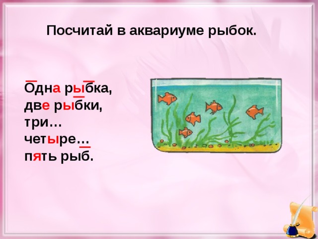 Посчитай в аквариуме рыбок. Одн а р ы бка, дв е р ы бки, три… чет ы ре… п я ть рыб.