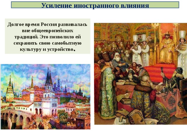 Усиление иностранного влияния Долгое время Россия развивалась вне общеевропейских традиций. Это позволило ей сохранить свою самобытную культуру и устройство . 