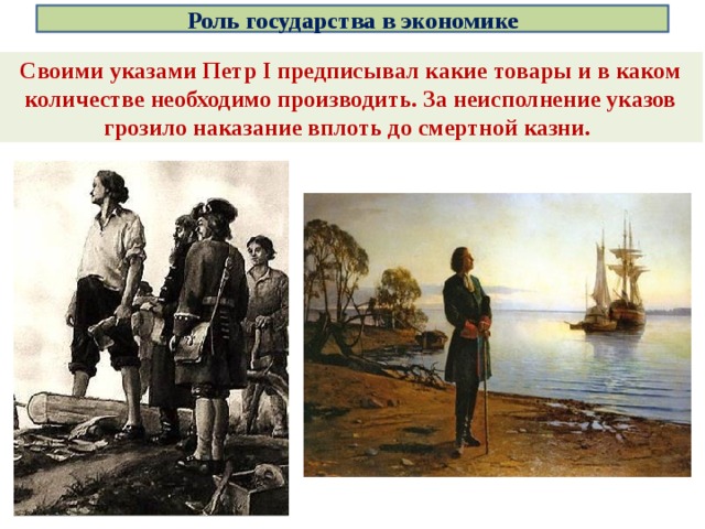 Роль государства в экономике Своими указами Петр I предписывал какие товары и в каком количестве необходимо производить. За неисполнение указов грозило наказание вплоть до смертной казни. 