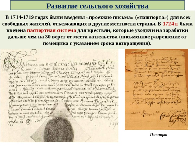 Развитие сельского хозяйства  В 1714-1719 годах были введены «проезжие письма» («пашпорта») для всех свободных жителей, отъезжающих в другие местности страны. В 1724 г. была введена паспортная система  для крестьян, которые уходили на заработки дальше чем на 30 вёрст от места жительства (письменное разрешение от помещика с указанием срока возвращения). Паспорт  