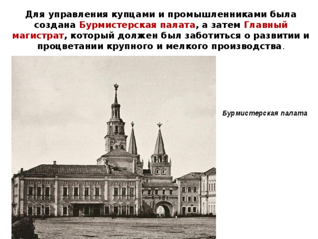 Для управления купцами и промышленниками была создана Бурмистерская палата , а затем Главный магистрат , который должен был заботиться о развитии и процветании крупного и мелкого производства . Бурмистерская палата 