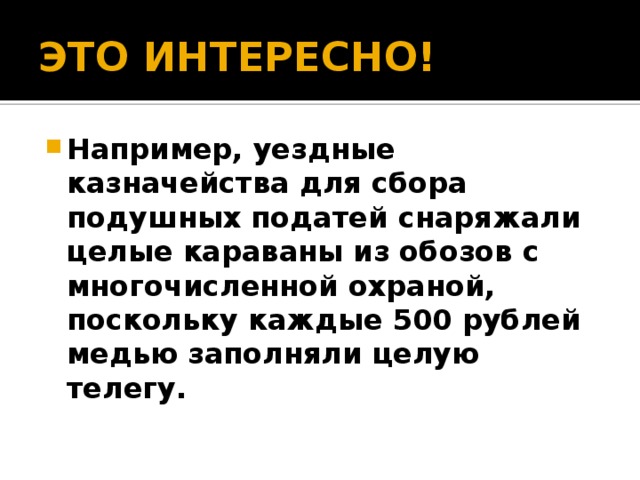 ЭТО ИНТЕРЕСНО! Например, уездные казначейства для сбора подушных податей снаряжали целые караваны из обозов с многочисленной охраной, поскольку каждые 500 рублей медью заполняли целую телегу.  