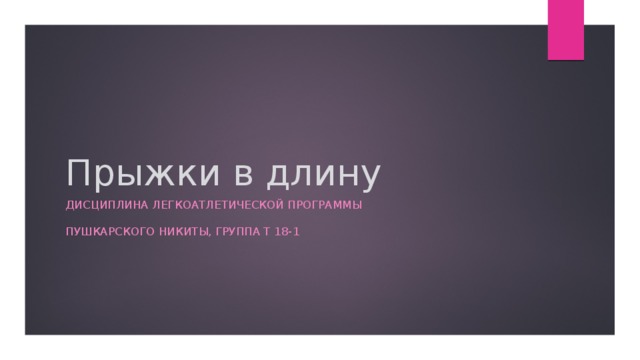 Прыжки в длину Дисциплина легкоатлетической программы   Пушкарского никиты, группа Т 18-1  