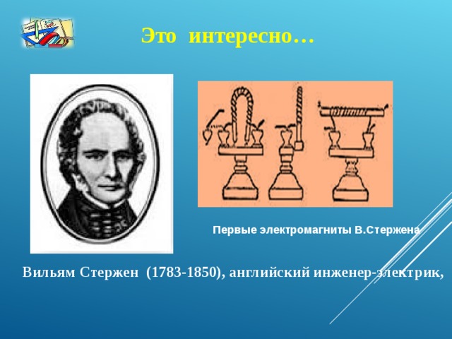 Это интересно…     Первые электромагниты В.Стержена     Вильям Стержен (1783-1850), английский инженер-электрик,