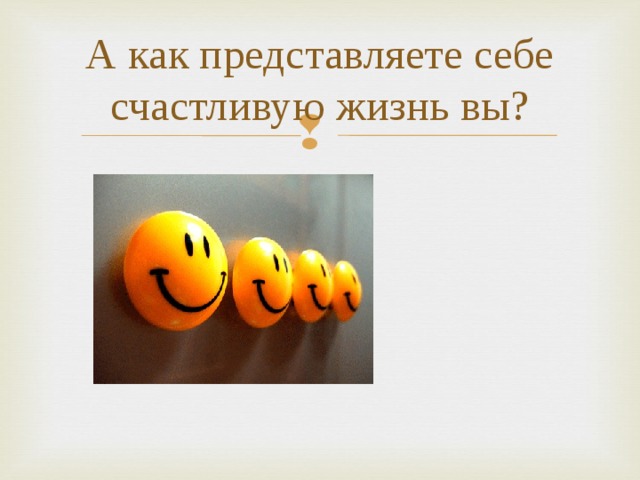 А как представляете себе счастливую жизнь вы? 