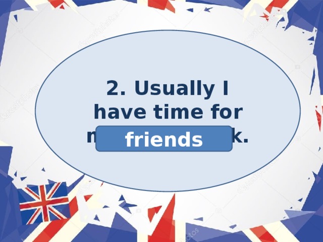 2. Usually I have time for my homework. friends 