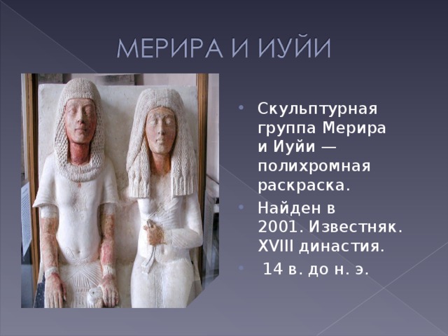   Скульптурная группа Мерира и Иуйи —полихромная раскраска. Найден в 2001. Известняк. XVIII  династия.   14 в. до н. э. 