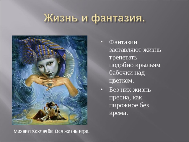 Фантазии заставляют жизнь трепетать подобно крыльям бабочки над цветком. Без них жизнь пресна, как пирожное без крема.