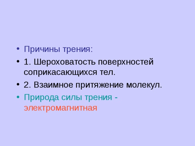 Причины трения: 1. Шероховатость поверхностей соприкасающихся тел. 2. Взаимное притяжение молекул. Природа силы трения - электромагнитная 