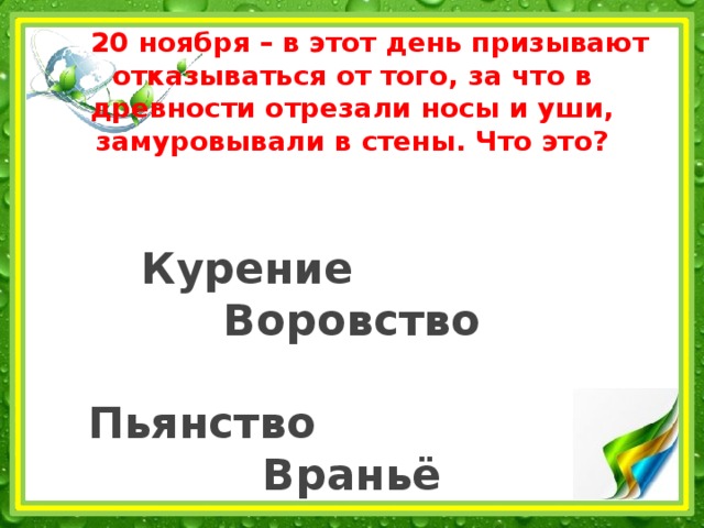  20 ноября – в этот день призывают отказываться от того, за что в древности отрезали носы и уши, замуровывали в стены. Что это?    Курение Воровство   Пьянство Враньё 
