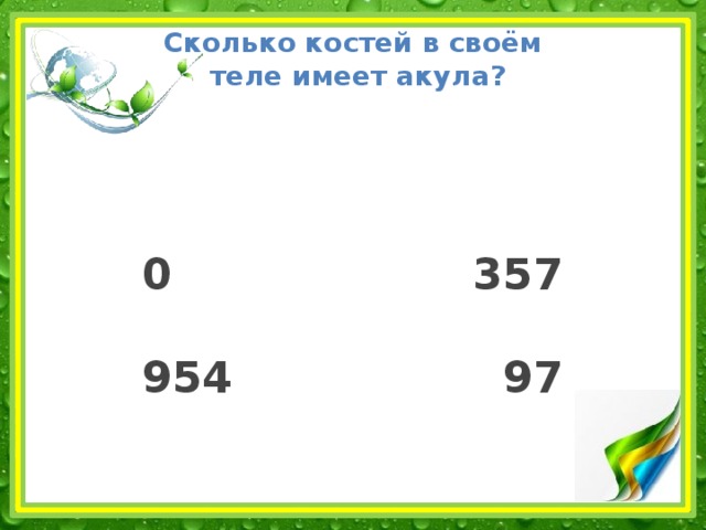Сколько костей в своём  теле имеет акула?     0 357   954 97 