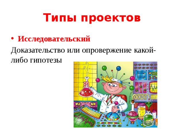 Типы проектов Исследовательский Доказательство или опровержение какой-либо гипотезы 
