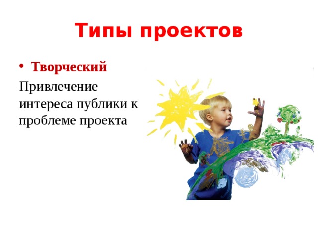 Типы проектов Творческий Привлечение интереса публики к проблеме проекта 