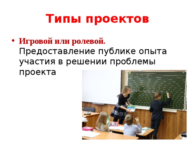 Типы проектов Игровой или ролевой. Предоставление публике опыта участия в решении проблемы проекта 