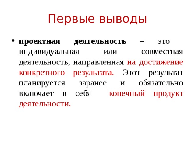 Первые выводы проектная деятельность – это индивидуальная или совместная деятельность, направленная на достижение конкретного результата. Этот результат планируется заранее и обязательно включает в себя конечный продукт деятельности. 