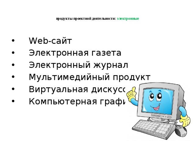   продукты проектной деятельности: электронные       Web-сайт  Электронная газета  Электронный журнал  Мультимедийный продукт  Виртуальная дискуссия  Компьютерная графика 