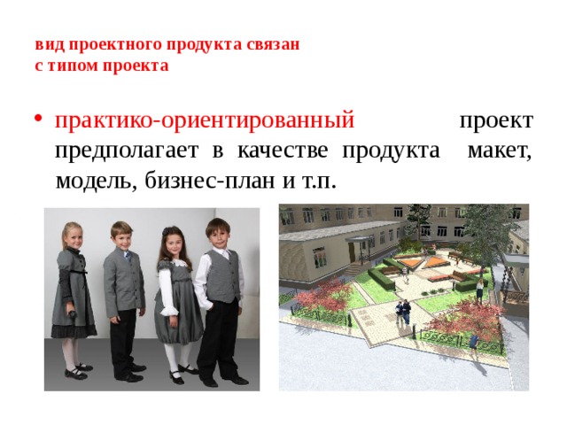 вид проектного продукта связан  с типом проекта    практико-ориентированный проект предполагает в качестве продукта макет, модель, бизнес-план и т.п. 