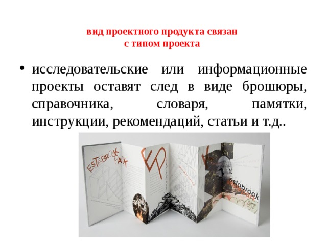 вид проектного продукта связан  с типом проекта    исследовательские или информационные проекты оставят след в виде брошюры, справочника, словаря, памятки, инструкции, рекомендаций, статьи и т.д..   