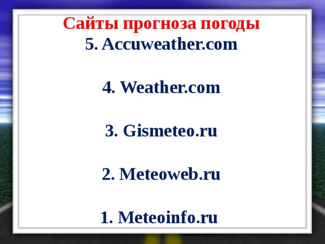 Сайты прогноза погоды 5. Accuweather.com  4. Weather.com  3. Gismeteo.ru  2. Meteoweb.ru  1. Meteoinfo.ru  