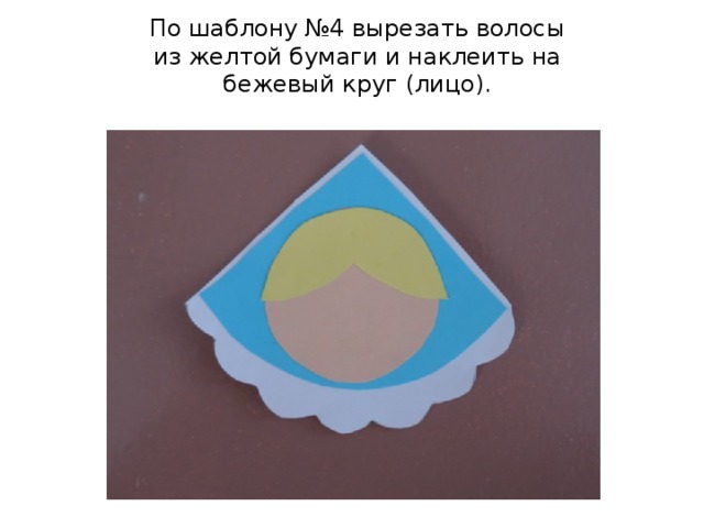 По шаблону №4 вырезать волосы из желтой бумаги и наклеить на бежевый круг (лицо). 