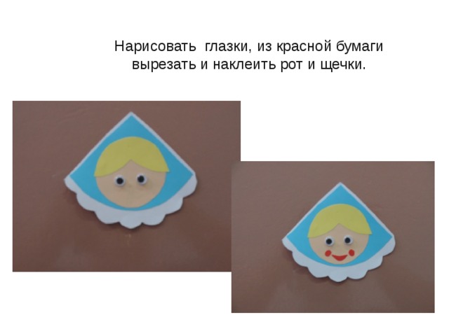 Нарисовать глазки, из красной бумаги вырезать и наклеить рот и щечки. 