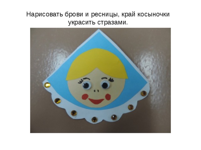 Нарисовать брови и ресницы, край косыночки украсить стразами. 