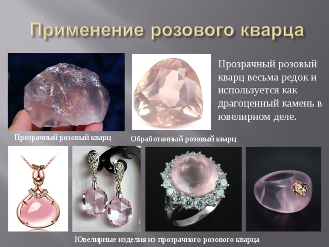 Прозрачный розовый кварц весьма редок и используется как драгоценный камень в ювелирном деле. Прозрачный розовый кварц Обработанный розовый кварц Ювелирные изделия из прозрачного розового кварца 