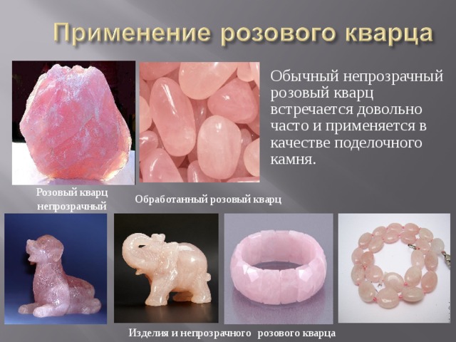 Обычный непрозрачный розовый кварц встречается довольно часто и применяется в качестве поделочного камня. Розовый кварц непрозрачный Обработанный розовый кварц Изделия и непрозрачного розового кварца 