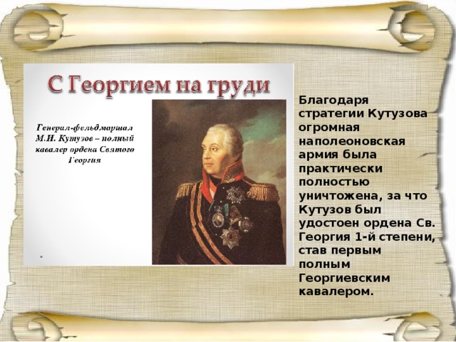 Благодаря стратегии Кутузова огромная наполеоновская армия была практически полностью уничтожена, за что Кутузов был удостоен ордена Св. Георгия 1-й степени, став первым полным Георгиевским кавалером. 