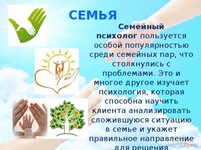 семья Семейный психолог  пользуется особой популярностью среди семейных пар, что столкнулись с проблемами. Это и многое другое изучает психология, которая способна научить клиента анализировать сложившуюся ситуацию в семье и укажет правильное направление для решения образовавшейся проблемы. 