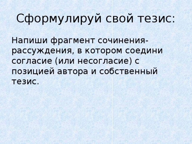 Сформулируй свой тезис: Напиши фрагмент сочинения-рассуждения, в котором соедини согласие (или несогласие) с позицией автора и собственный тезис. 