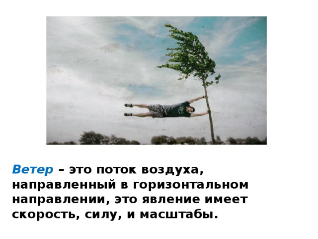 Ветер – это поток воздуха, направленный в горизонтальном направлении, это явление имеет скорость, силу, и масштабы. 
