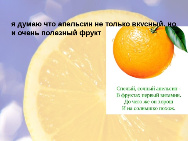  я думаю что апельсин не только вкусный, но и очень полезный фрукт   