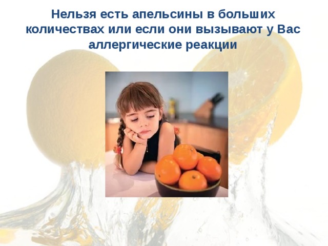 Нельзя есть апельсины в больших количествах или если они вызывают у Вас аллергические реакции   