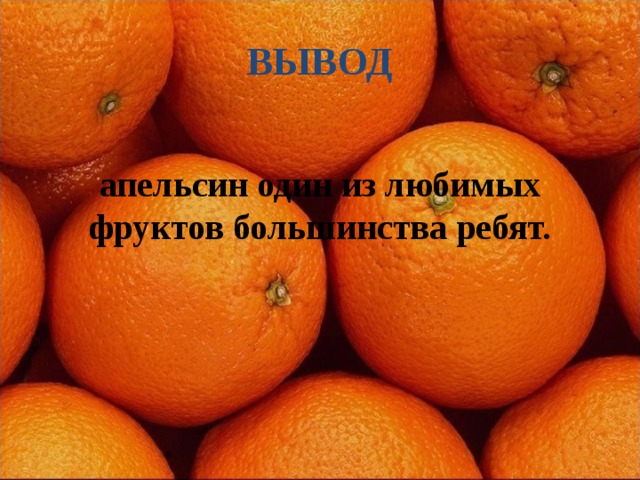 ВЫВОД апельсин один из любимых фруктов большинства ребят.  