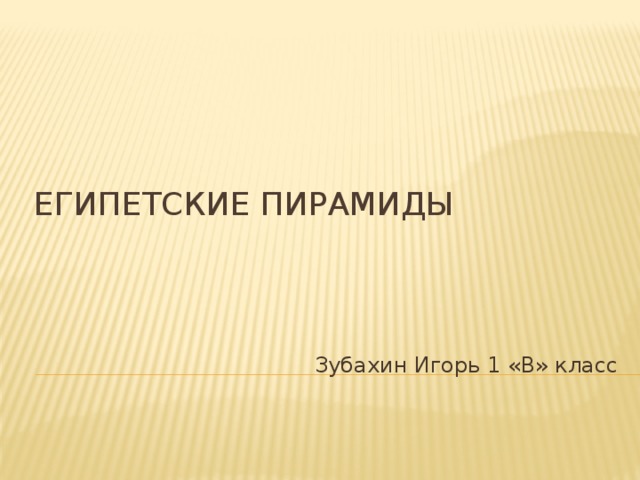 Египетские пирамиды Зубахин Игорь 1 «В» класс 