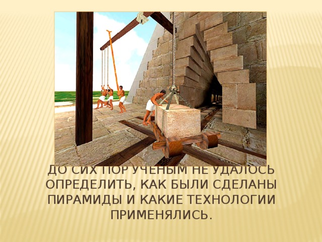 До сих пор ученым не удалось определить, как были сделаны пирамиды и какие технологии применялись.   