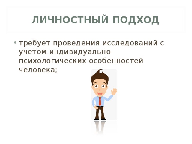 ЛИЧНОСТНЫЙ ПОДХОД требует проведения исследований с учетом индивидуально-психологических особенностей человека; 