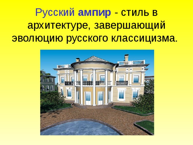  Русский ампир - стиль в архитектуре, завершающий эволюцию русского классицизма. 