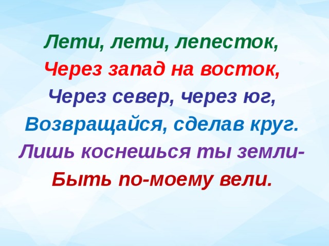 Лети, лети, лепесток, Через запад на восток, Через север, через юг, Возвращайся, сделав круг. Лишь коснешься ты земли- Быть по-моему вели. 