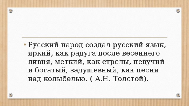 Русский народ создал русский язык, яркий, как радуга после весеннего ливня, меткий, как стрелы, певучий и богатый, задушевный, как песня над колыбелью. ( А.Н. Толстой). 