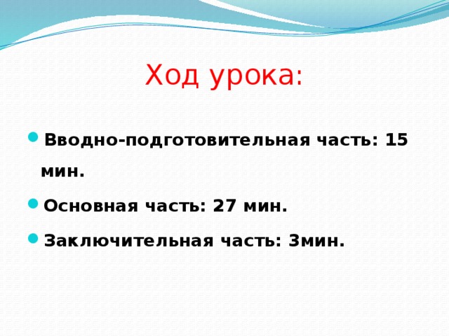 Ход урока: Вводно-подготовительная часть: 15 мин. Основная часть: 27 мин. Заключительная часть: 3мин. 