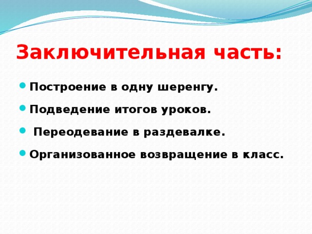 Заключительная часть: Построение в одну шеренгу. Подведение итогов уроков.  Переодевание в раздевалке. Организованное возвращение в класс. 