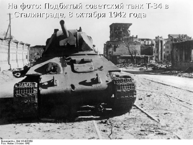 На фото : Подбитый советский танк Т-34 в Сталинграде, 8 октября 1942 года 