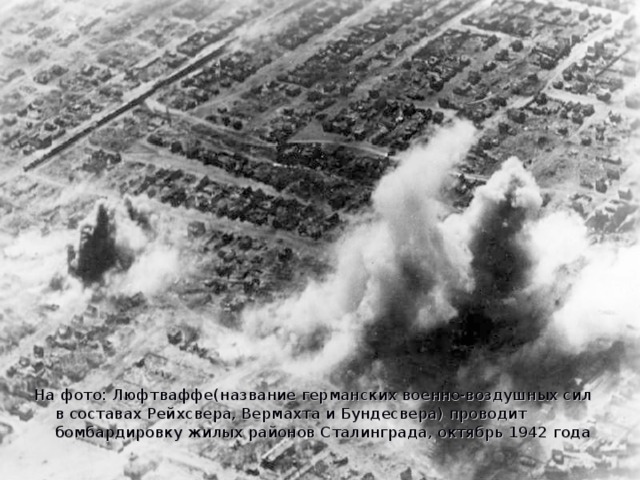 На фото : Люфтваффе ( название германских военно-воздушных сил в составах Рейхсвера, Вермахта и Бундесвера ) проводит бомбардировку жилых районов Сталинграда, октябрь 1942 года  