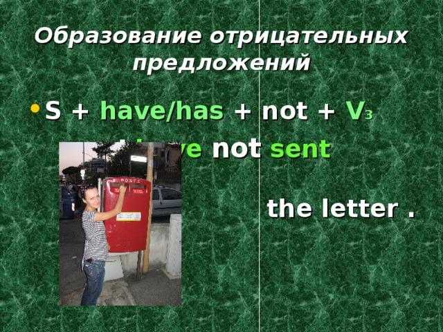 Образование отрицательных предложений S + have/has + not + V 3  I have  not  sent the letter .  